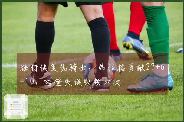 独行侠复仇骑士，弗拉格贡献27+6+10，哈登失误频频六次