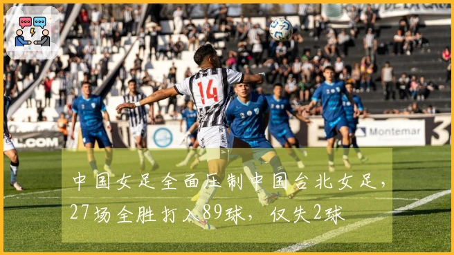 中国女足全面压制中国台北女足，27场全胜打入89球，仅失2球