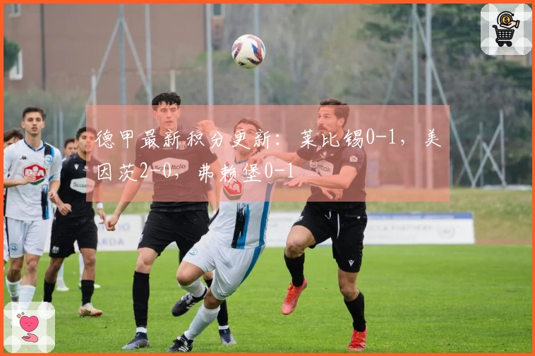 德甲最新积分更新：莱比锡0-1，美因茨2-0，弗赖堡0-1