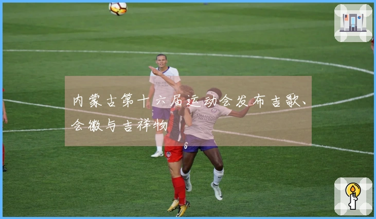 内蒙古第十六届运动会发布吉歌、会徽与吉祥物