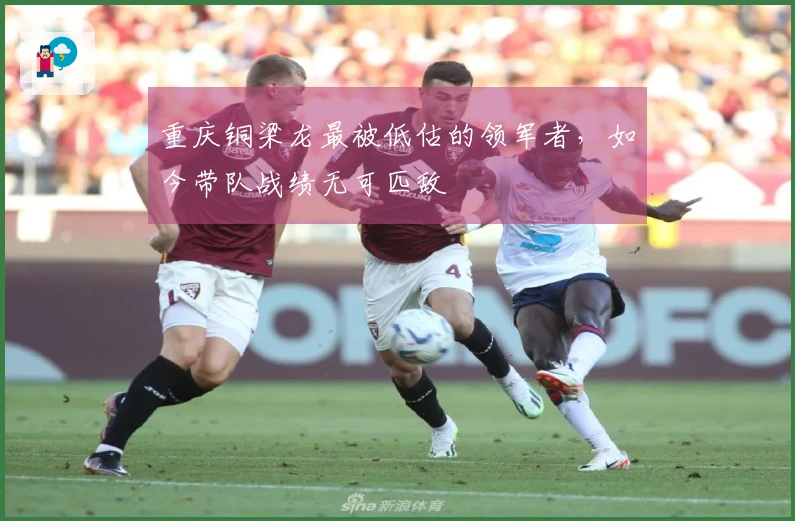 重庆铜梁龙最被低估的领军者，如今带队战绩无可匹敌