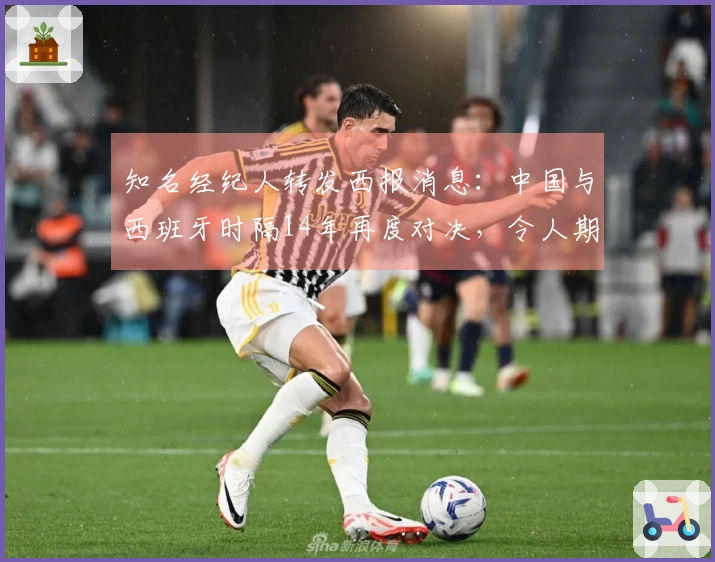 知名经纪人转发西报消息：中国与西班牙时隔14年再度对决，令人期待