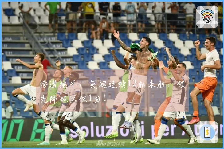 惨遭绝平，英超连续12轮未胜，领先降级区仅1分！