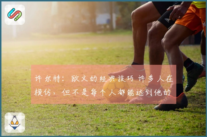 许尔特：欧文的经典技巧 许多人在模仿，但不是每个人都能达到他的水平