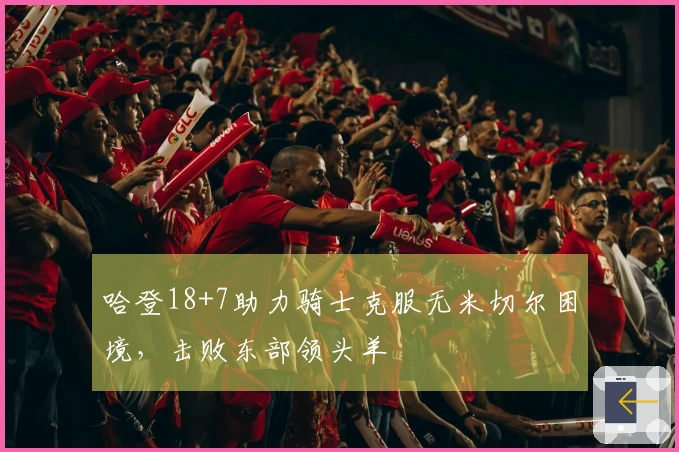 哈登18+7助力骑士克服无米切尔困境，击败东部领头羊