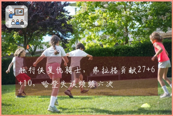 独行侠复仇骑士，弗拉格贡献27+6+10，哈登失误频频六次