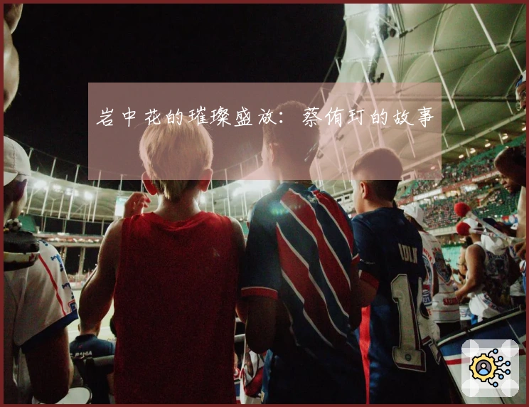 岩中花的璀璨盛放：蔡侑玎的故事