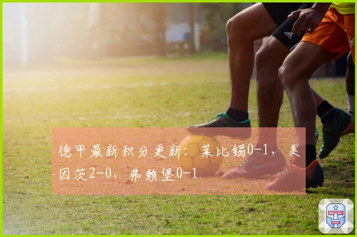 德甲最新积分更新：莱比锡0-1，美因茨2-0，弗赖堡0-1